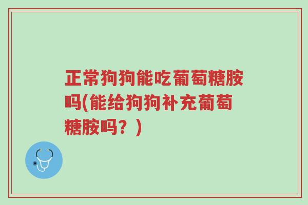 正常狗狗能吃葡萄糖胺吗(能给狗狗补充葡萄糖胺吗?)-第1张图片-超越 正常狗狗能吃葡萄糖胺吗(能给狗狗补充葡萄糖胺吗?)-第1张图片-超越