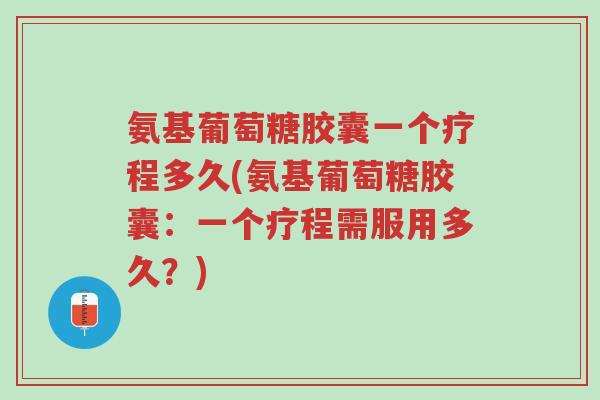 氨基葡萄糖胶囊一个疗程多久(氨基葡萄糖胶囊：一个疗程需服用多久？)-第1张图片-超越