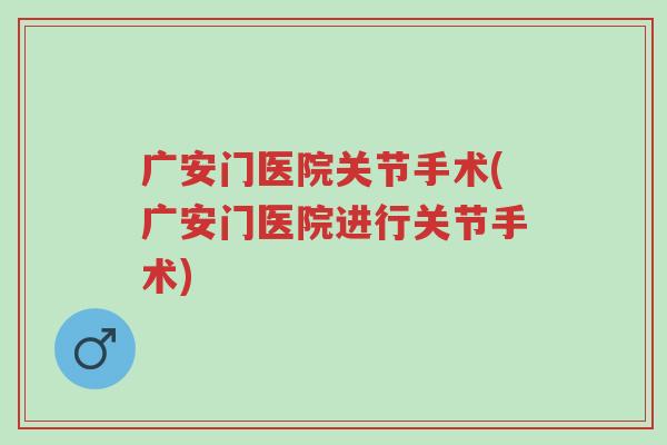 广安门医院关节手术(广安门医院进行关节手术)-第1张图片-超越 广安门医院关节手术(广安门医院进行关节手术)-第1张图片-超越