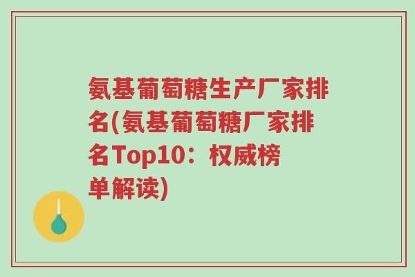氨基葡萄糖生产厂家排名(氨基葡萄糖厂家排名Top10:权威榜单解读)-第1张图片-超越 氨基葡萄糖生产厂家排名(氨基葡萄糖厂家排名Top10:权威榜单解读)-第1张图片-超越