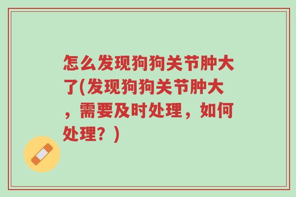 怎么发现狗狗关节肿大了(发现狗狗关节肿大,需要及时处理,如何处理?)-第1张图片-超越 怎么发现狗狗关节肿大了(发现狗狗关节肿大,需要及时处理,如何处理?)-第1张图片-超越