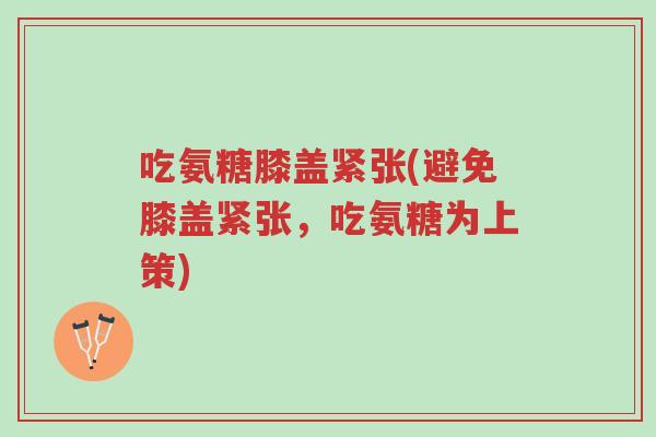 吃氨糖膝盖紧张(避免膝盖紧张,吃氨糖为上策)-第1张图片-超越 吃氨糖膝盖紧张(避免膝盖紧张,吃氨糖为上策)-第1张图片-超越