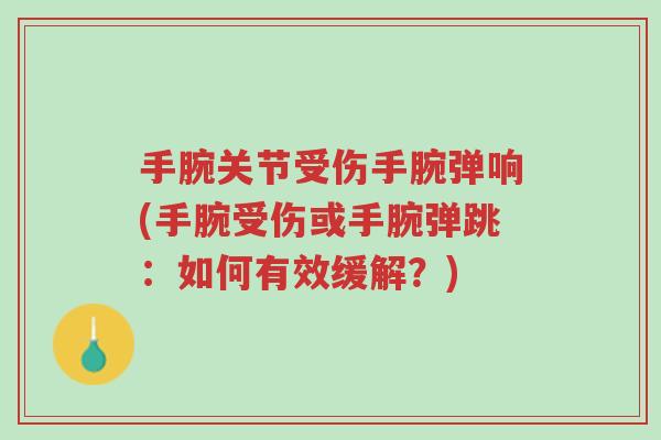 手腕关节受伤手腕弹响(手腕受伤或手腕弹跳：如何有效缓解？)-第1张图片-超越