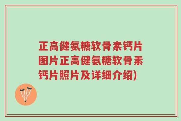 正高健氨糖软骨素钙片图片正高健氨糖软骨素钙片照片及详细介绍)-第1张图片-超越 正高健氨糖软骨素钙片图片正高健氨糖软骨素钙片照片及详细介绍)-第1张图片-超越
