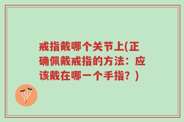 戒指戴哪个关节上(正确佩戴戒指的方法:应该戴在哪一个手指?)-第1张图片-超越 戒指戴哪个关节上(正确佩戴戒指的方法:应该戴在哪一个手指?)-第1张图片-超越