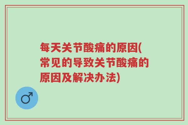 每天关节酸痛的原因(常见的导致关节酸痛的原因及解决办法)-第1张图片-超越 每天关节酸痛的原因(常见的导致关节酸痛的原因及解决办法)-第1张图片-超越