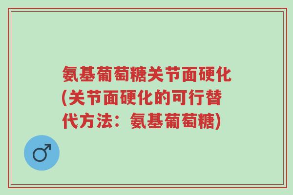 氨基葡萄糖关节面硬化(关节面硬化的可行替代方法:氨基葡萄糖)-第1张图片-超越 氨基葡萄糖关节面硬化(关节面硬化的可行替代方法:氨基葡萄糖)-第1张图片-超越