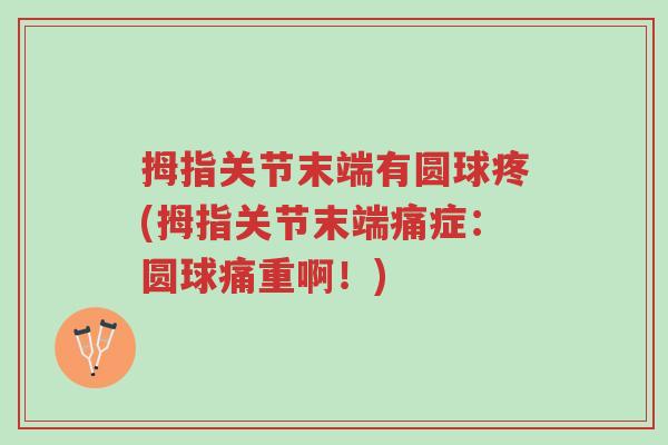 拇指关节末端有圆球疼(拇指关节末端痛症:圆球痛重啊!)-第1张图片-超越 拇指关节末端有圆球疼(拇指关节末端痛症:圆球痛重啊!)-第1张图片-超越