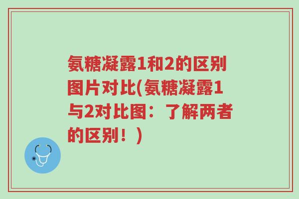 氨糖凝露1和2的区别图片对比(氨糖凝露1与2对比图:了解两者的区别!)-第1张图片-超越 氨糖凝露1和2的区别图片对比(氨糖凝露1与2对比图:了解两者的区别!)-第1张图片-超越