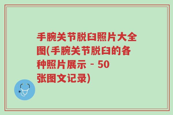 手腕关节脱臼照片大全图(手腕关节脱臼的各种照片展示 - 50张图文记录)-第1张图片-超越 手腕关节脱臼照片大全图(手腕关节脱臼的各种照片展示 - 50张图文记录)-第1张图片-超越