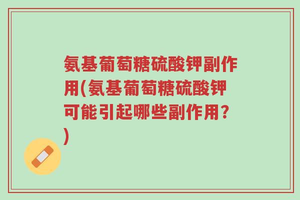 氨基葡萄糖硫酸钾副作用(氨基葡萄糖硫酸钾可能引起哪些副作用？)-第1张图片-超越