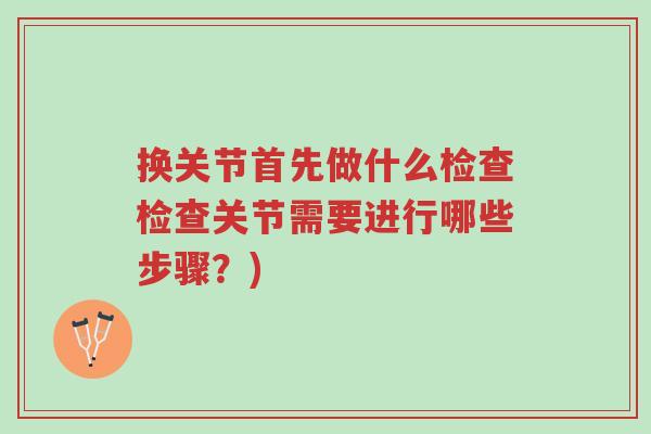 换关节首先做什么检查检查关节需要进行哪些步骤?)-第1张图片-超越 换关节首先做什么检查检查关节需要进行哪些步骤?)-第1张图片-超越