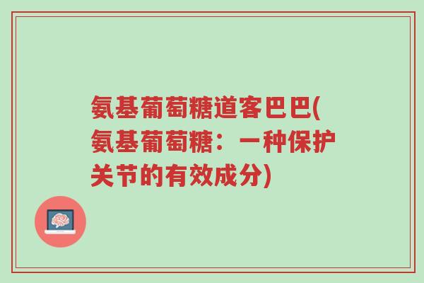 氨基葡萄糖道客巴巴(氨基葡萄糖:一种保护关节的有效成分)-第1张图片-超越 氨基葡萄糖道客巴巴(氨基葡萄糖:一种保护关节的有效成分)-第1张图片-超越