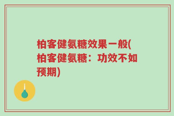 柏客健氨糖效果一般(柏客健氨糖:功效不如预期)-第1张图片-超越 柏客健氨糖效果一般(柏客健氨糖:功效不如预期)-第1张图片-超越
