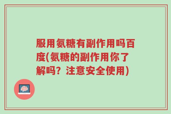 服用氨糖有副作用吗百度(氨糖的副作用你了解吗?注意安全使用)-第1张图片-超越 服用氨糖有副作用吗百度(氨糖的副作用你了解吗?注意安全使用)-第1张图片-超越