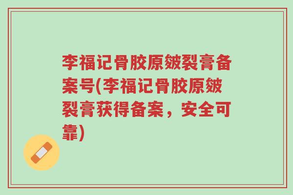 李福记骨胶原皴裂膏备案号(李福记骨胶原皴裂膏获得备案,安全可靠)-第1张图片-超越 李福记骨胶原皴裂膏备案号(李福记骨胶原皴裂膏获得备案,安全可靠)-第1张图片-超越