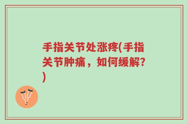 手指关节处涨疼(手指关节肿痛，如何缓解？)-第1张图片-超越