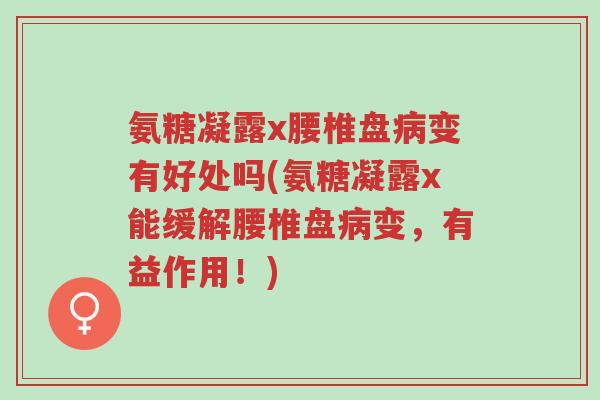 氨糖凝露x腰椎盘病变有好处吗(氨糖凝露x能缓解腰椎盘病变,有益作用!)-第1张图片-超越 氨糖凝露x腰椎盘病变有好处吗(氨糖凝露x能缓解腰椎盘病变,有益作用!)-第1张图片-超越