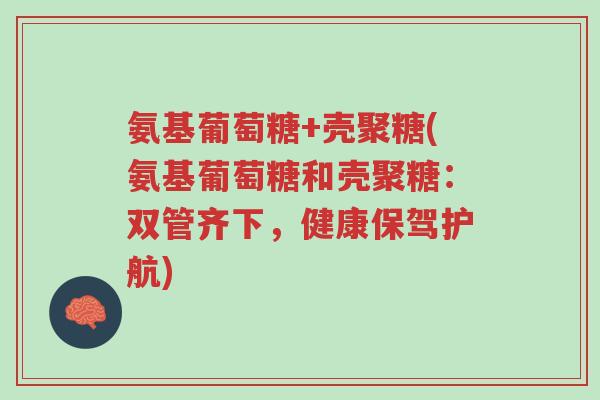 氨基葡萄糖+壳聚糖(氨基葡萄糖和壳聚糖:双管齐下,健康保驾护航)-第1张图片-超越 氨基葡萄糖+壳聚糖(氨基葡萄糖和壳聚糖:双管齐下,健康保驾护航)-第1张图片-超越