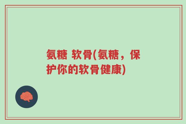 氨糖 软骨(氨糖,保护你的软骨健康)-第1张图片-超越 氨糖 软骨(氨糖,保护你的软骨健康)-第1张图片-超越