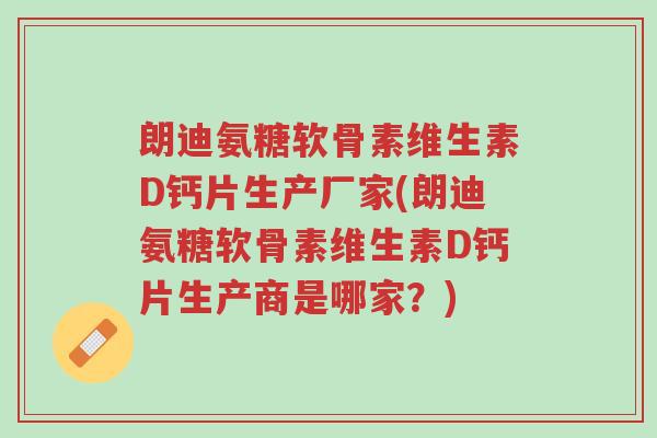 朗迪氨糖软骨素维生素D钙片生产厂家(朗迪氨糖软骨素维生素D钙片生产商是哪家?)-第1张图片-超越 朗迪氨糖软骨素维生素D钙片生产厂家(朗迪氨糖软骨素维生素D钙片生产商是哪家?)-第1张图片-超越