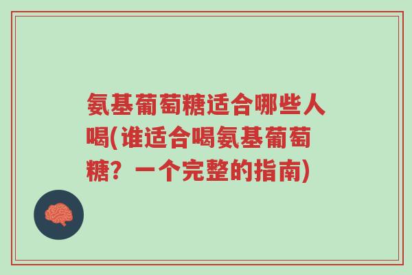 氨基葡萄糖适合哪些人喝(谁适合喝氨基葡萄糖?一个完整的指南)-第1张图片-超越 氨基葡萄糖适合哪些人喝(谁适合喝氨基葡萄糖?一个完整的指南)-第1张图片-超越