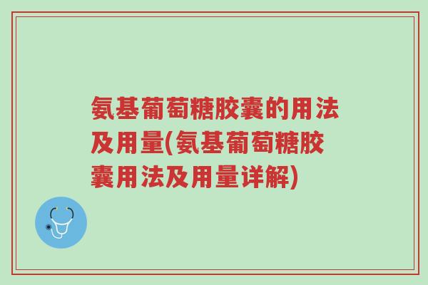 氨基葡萄糖胶囊的用法及用量(氨基葡萄糖胶囊用法及用量详解)-第1张图片-超越 氨基葡萄糖胶囊的用法及用量(氨基葡萄糖胶囊用法及用量详解)-第1张图片-超越