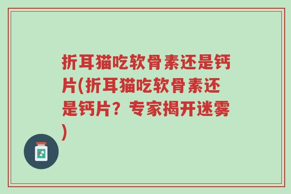 折耳猫吃软骨素还是钙片(折耳猫吃软骨素还是钙片?专家揭开迷雾)-第1张图片-超越 折耳猫吃软骨素还是钙片(折耳猫吃软骨素还是钙片?专家揭开迷雾)-第1张图片-超越