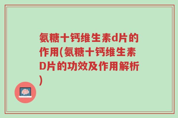 氨糖十钙维生素d片的作用(氨糖十钙维生素D片的功效及作用解析)-第1张图片-超越 氨糖十钙维生素d片的作用(氨糖十钙维生素D片的功效及作用解析)-第1张图片-超越