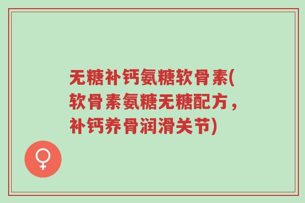 无糖补钙氨糖软骨素(软骨素氨糖无糖配方，补钙养骨润滑关节)-第1张图片-超越