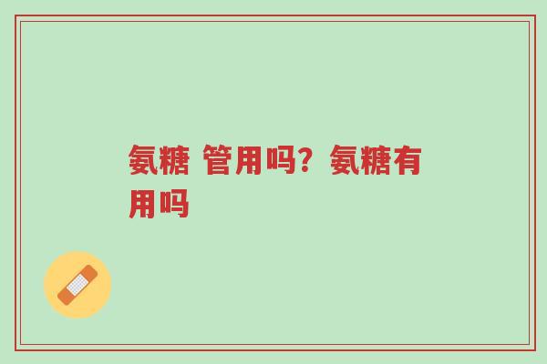 氨糖 管用吗?氨糖有用吗-第1张图片-超越 氨糖 管用吗?氨糖有用吗-第1张图片-超越