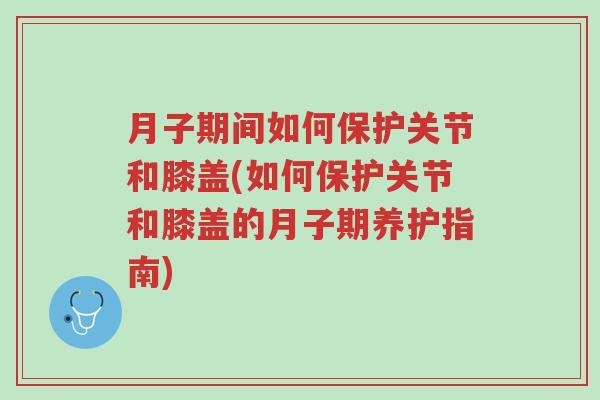 月子期间如何保护关节和膝盖(如何保护关节和膝盖的月子期养护指南)-第1张图片-超越 月子期间如何保护关节和膝盖(如何保护关节和膝盖的月子期养护指南)-第1张图片-超越