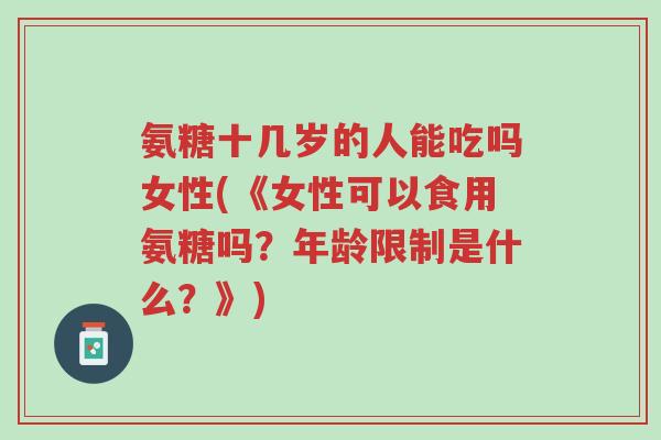 氨糖十几岁的人能吃吗女性(《女性可以食用氨糖吗?年龄限制是什么?》)-第1张图片-超越 氨糖十几岁的人能吃吗女性(《女性可以食用氨糖吗?年龄限制是什么?》)-第1张图片-超越