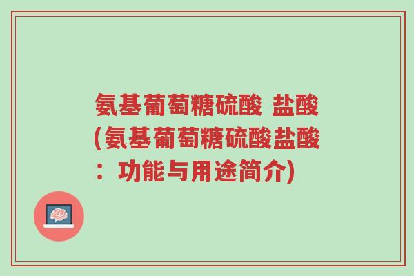 氨基葡萄糖硫酸 盐酸(氨基葡萄糖硫酸盐酸:功能与用途简介)-第1张图片-超越 氨基葡萄糖硫酸 盐酸(氨基葡萄糖硫酸盐酸:功能与用途简介)-第1张图片-超越