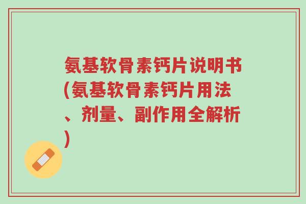 氨基软骨素钙片说明书(氨基软骨素钙片用法、剂量、副作用全解析)-第1张图片-超越 氨基软骨素钙片说明书(氨基软骨素钙片用法、剂量、副作用全解析)-第1张图片-超越