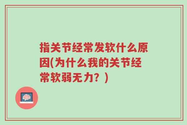 指关节经常发软什么原因(为什么我的关节经常软弱无力?)-第1张图片-超越 指关节经常发软什么原因(为什么我的关节经常软弱无力?)-第1张图片-超越