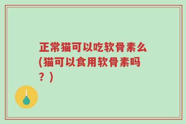 正常猫可以吃软骨素么(猫可以食用软骨素吗?)-第1张图片-超越 正常猫可以吃软骨素么(猫可以食用软骨素吗?)-第1张图片-超越