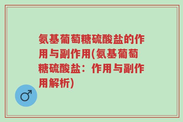 氨基葡萄糖硫酸盐的作用与副作用(氨基葡萄糖硫酸盐:作用与副作用解析)-第1张图片-超越 氨基葡萄糖硫酸盐的作用与副作用(氨基葡萄糖硫酸盐:作用与副作用解析)-第1张图片-超越