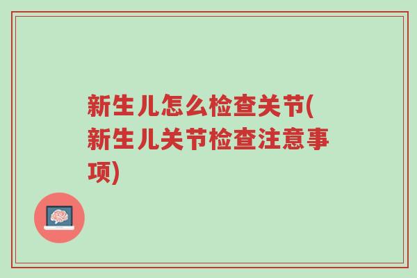新生儿怎么检查关节(新生儿关节检查注意事项)-第1张图片-超越 新生儿怎么检查关节(新生儿关节检查注意事项)-第1张图片-超越