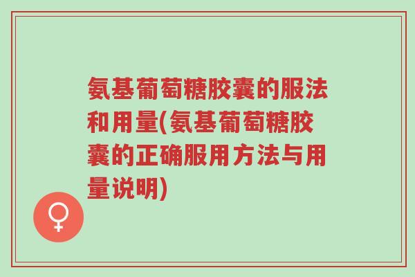 氨基葡萄糖胶囊的服法和用量(氨基葡萄糖胶囊的正确服用方法与用量说明)-第1张图片-超越 氨基葡萄糖胶囊的服法和用量(氨基葡萄糖胶囊的正确服用方法与用量说明)-第1张图片-超越