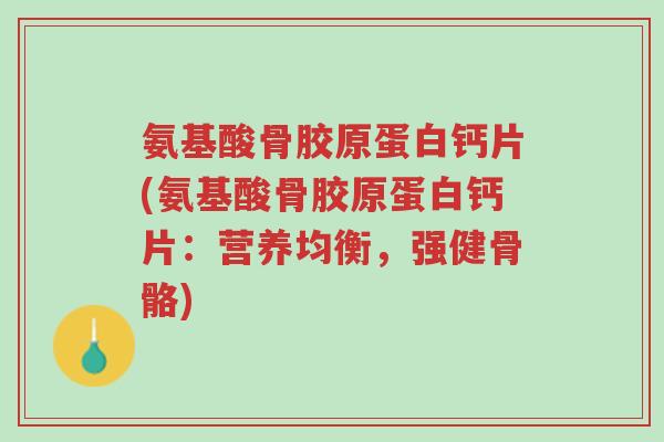 氨基酸骨胶原蛋白钙片(氨基酸骨胶原蛋白钙片:营养均衡,强健骨骼)-第1张图片-超越 氨基酸骨胶原蛋白钙片(氨基酸骨胶原蛋白钙片:营养均衡,强健骨骼)-第1张图片-超越