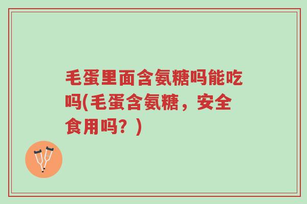 毛蛋里面含氨糖吗能吃吗(毛蛋含氨糖,安全食用吗?)-第1张图片-超越 毛蛋里面含氨糖吗能吃吗(毛蛋含氨糖,安全食用吗?)-第1张图片-超越