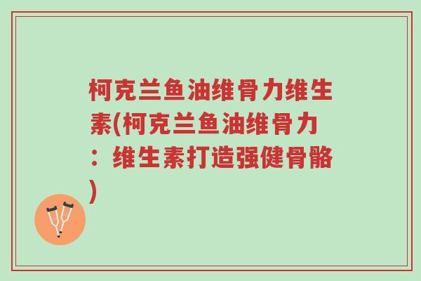 柯克兰鱼油维骨力维生素(柯克兰鱼油维骨力:维生素打造强健骨骼)-第1张图片-超越 柯克兰鱼油维骨力维生素(柯克兰鱼油维骨力:维生素打造强健骨骼)-第1张图片-超越