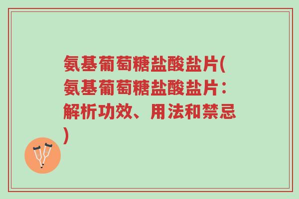 氨基葡萄糖盐酸盐片(氨基葡萄糖盐酸盐片:解析功效、用法和禁忌)-第1张图片-超越 氨基葡萄糖盐酸盐片(氨基葡萄糖盐酸盐片:解析功效、用法和禁忌)-第1张图片-超越