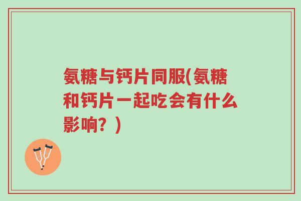 氨糖与钙片同服(氨糖和钙片一起吃会有什么影响?)-第1张图片-超越 氨糖与钙片同服(氨糖和钙片一起吃会有什么影响?)-第1张图片-超越