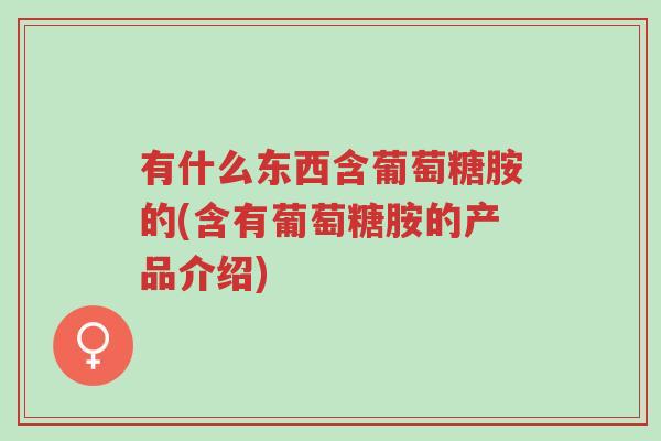 有什么东西含葡萄糖胺的(含有葡萄糖胺的产品介绍)-第1张图片-超越 有什么东西含葡萄糖胺的(含有葡萄糖胺的产品介绍)-第1张图片-超越