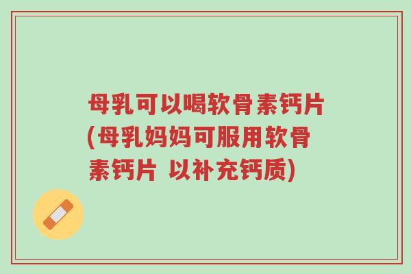 母乳可以喝软骨素钙片(母乳妈妈可服用软骨素钙片 以补充钙质)-第1张图片-超越 母乳可以喝软骨素钙片(母乳妈妈可服用软骨素钙片 以补充钙质)-第1张图片-超越