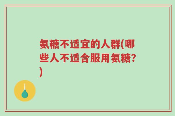 氨糖不适宜的人群(哪些人不适合服用氨糖?)-第1张图片-超越 氨糖不适宜的人群(哪些人不适合服用氨糖?)-第1张图片-超越