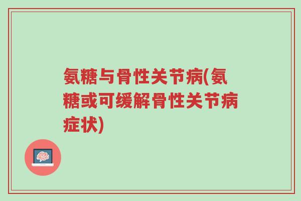 氨糖与骨性关节病(氨糖或可缓解骨性关节病症状)-第1张图片-超越 氨糖与骨性关节病(氨糖或可缓解骨性关节病症状)-第1张图片-超越