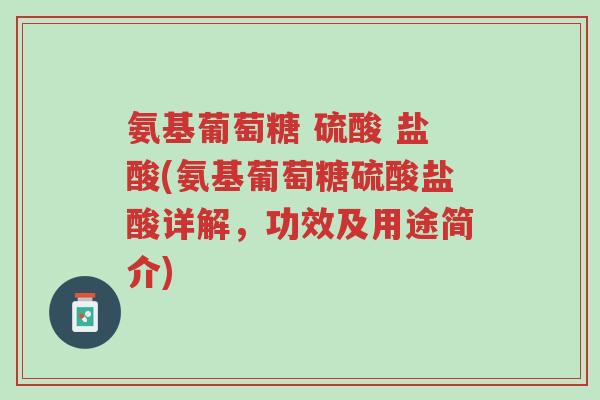 氨基葡萄糖 硫酸 盐酸(氨基葡萄糖硫酸盐酸详解,功效及用途简介)-第1张图片-超越 氨基葡萄糖 硫酸 盐酸(氨基葡萄糖硫酸盐酸详解,功效及用途简介)-第1张图片-超越